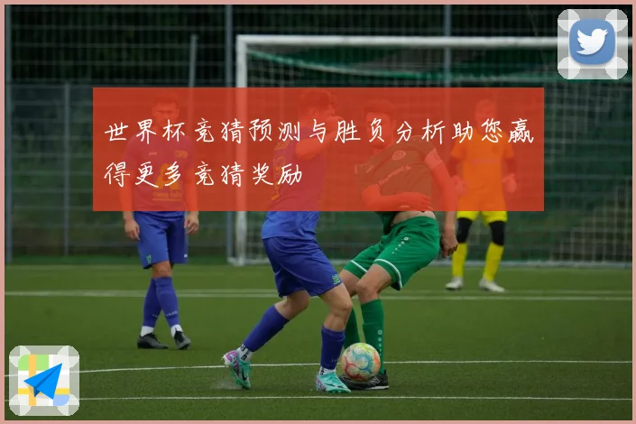 世界杯竞猜预测与胜负分析助您赢得更多竞猜奖励