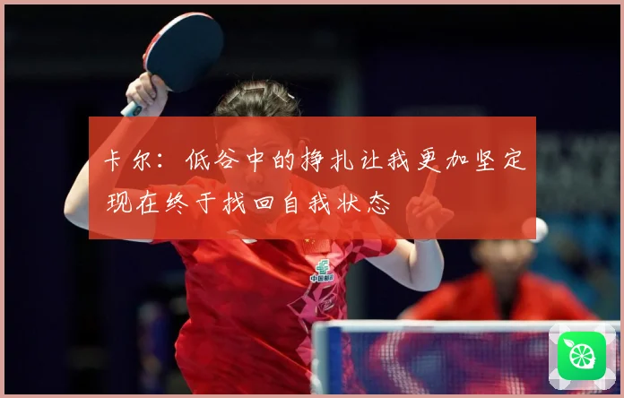 卡尔：低谷中的挣扎让我更加坚定 现在终于找回自我状态