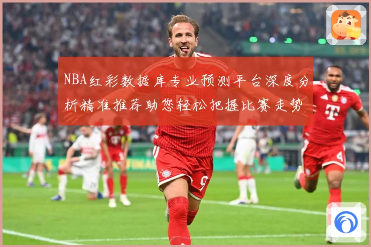 NBA红彩数据库专业预测平台深度分析精准推荐助您轻松把握比赛走势