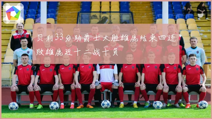 贝利33分助爵士大胜雄鹿结束四连败雄鹿近十二战十负