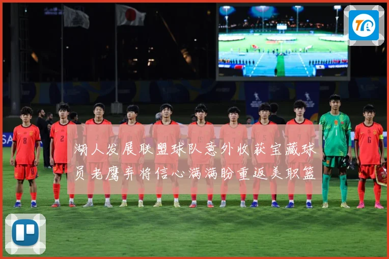 湖人发展联盟球队意外收获宝藏球员老鹰弃将信心满满盼重返美职篮赛场复盘
