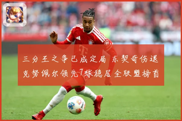 三分王之争已成定局 东契奇伤退 克努佩尔领先7球稳居全联盟榜首