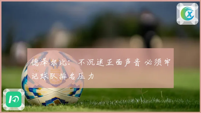 德泽尔比：不沉迷正面声音 必须牢记球队排名压力