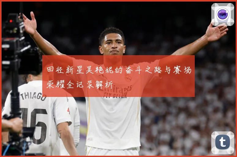 田径新星吴艳妮的奋斗之路与赛场荣耀全记录解析
