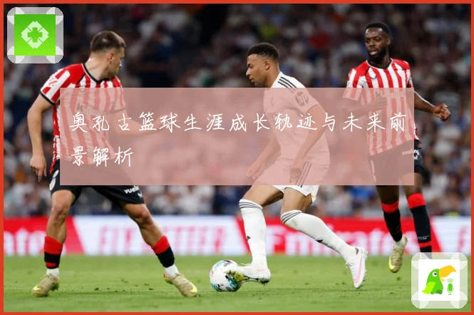 奥孔古篮球生涯成长轨迹与未来前景解析