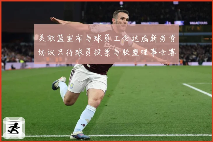 美职篮宣布与球员工会达成新劳资协议只待球员投票与联盟理事会赛场复盘