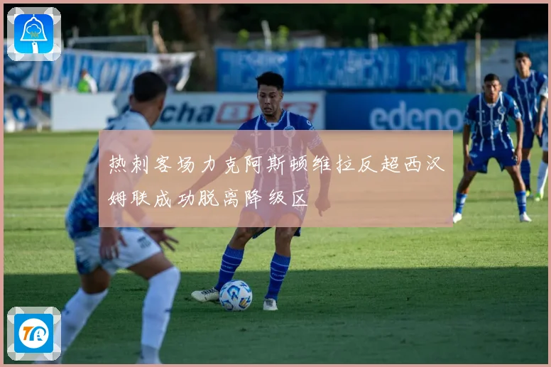 热刺客场力克阿斯顿维拉反超西汉姆联成功脱离降级区