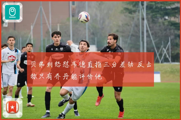 贝弗利怒怼韦德直指三分差劲 反击称只有乔丹能评价他