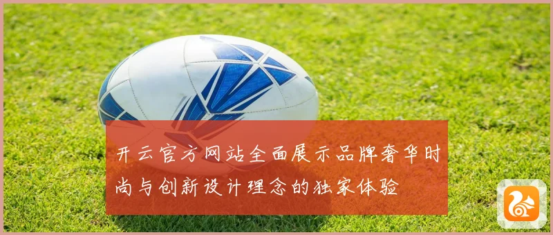 开云官方网站全面展示品牌奢华时尚与创新设计理念的独家体验