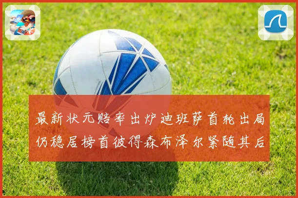 最新状元赔率出炉迪班萨首轮出局仍稳居榜首彼得森布泽尔紧随其后