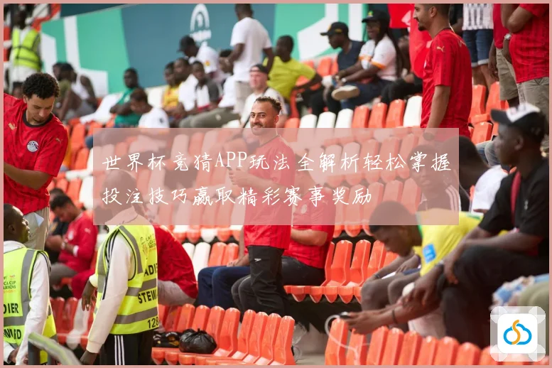 世界杯竞猜APP玩法全解析轻松掌握投注技巧赢取精彩赛事奖励