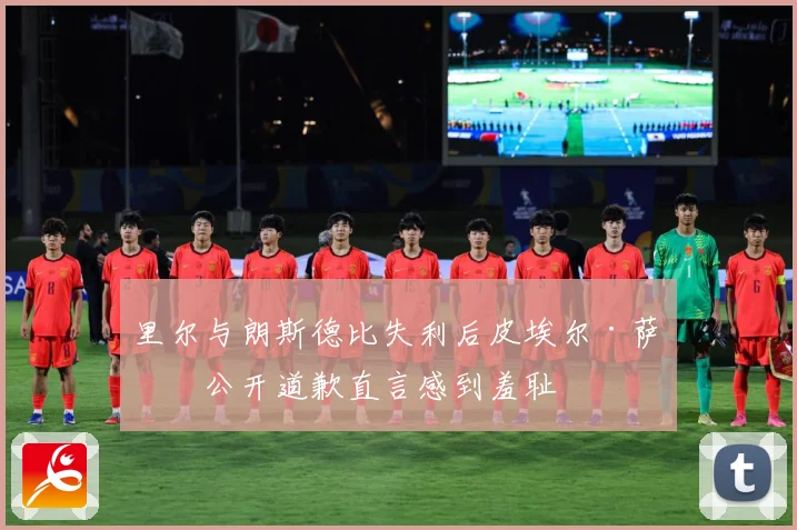 里尔与朗斯德比失利后皮埃尔·萨热公开道歉直言感到羞耻
