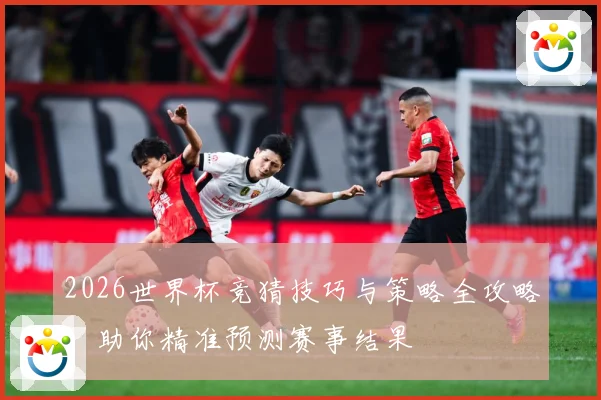 2026世界杯竞猜技巧与策略全攻略，助你精准预测赛事结果