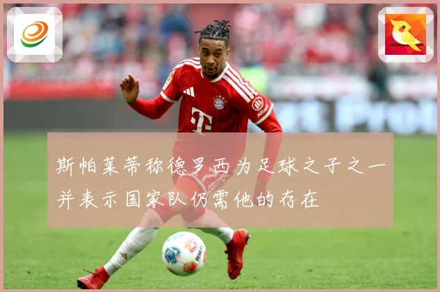 斯帕莱蒂称德罗西为足球之子之一并表示国家队仍需他的存在