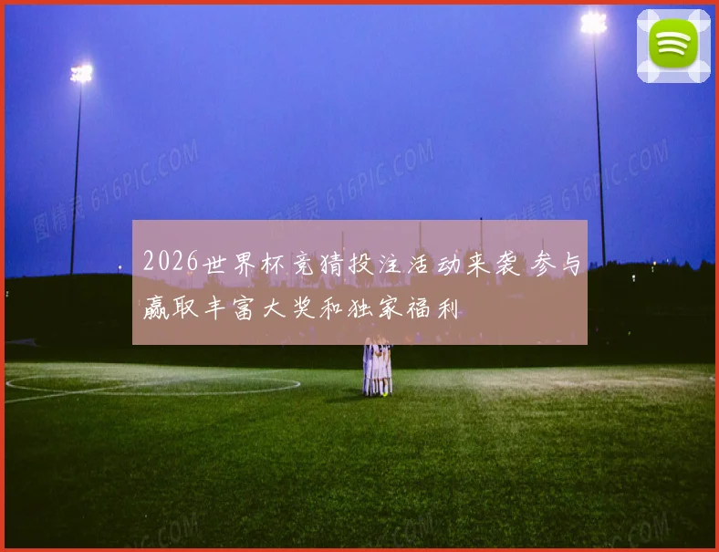 2026世界杯竞猜投注活动来袭 参与赢取丰富大奖和独家福利
