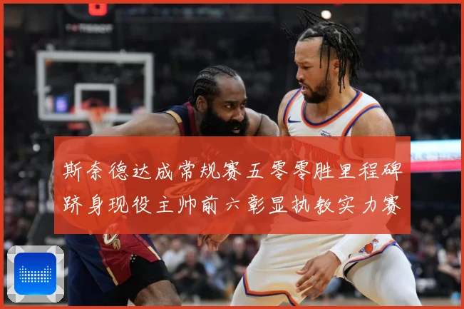 斯奈德达成常规赛五零零胜里程碑跻身现役主帅前六彰显执教实力赛场复盘