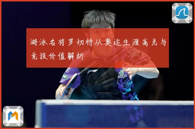 游泳名将罗切特从奥运生涯高光与竞技价值解析