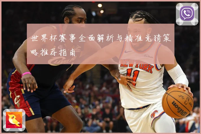 世界杯赛事全面解析与精准竞猜策略推荐指南