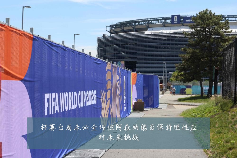 杯赛出局未必全坏但阿森纳能否保持理性应对未来挑战